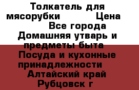 Толкатель для мясорубки zelmer › Цена ­ 400 - Все города Домашняя утварь и предметы быта » Посуда и кухонные принадлежности   . Алтайский край,Рубцовск г.